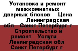 Установка и ремонт межкомнатных дверных блоков. › Цена ­ 1 800 - Ленинградская обл., Санкт-Петербург г. Строительство и ремонт » Услуги   . Ленинградская обл.,Санкт-Петербург г.